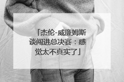 杰伦-威廉姆斯谈闯进总决赛：感觉太不真实了