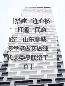 搭建“连心桥” 打通“民意路” 山东聊城多举措做实做细代表委员联络工作