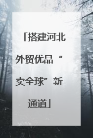 搭建河北外贸优品“卖全球”新通道