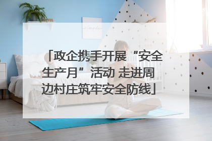 政企携手开展“安全生产月”活动 走进周边村庄筑牢安全防线