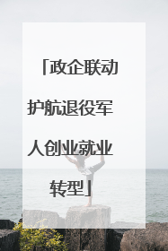 政企联动护航退役军人创业就业转型