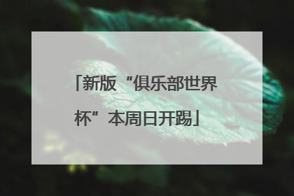 新版“俱乐部世界杯”本周日开踢