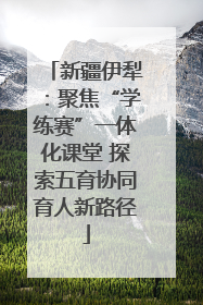 新疆伊犁：聚焦“学练赛”一体化课堂 探索五育协同育人新路径