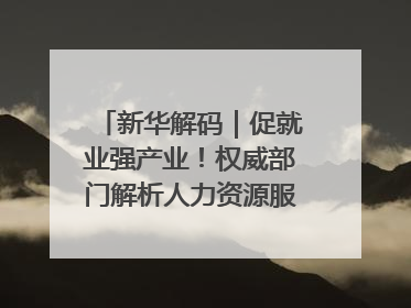 新华解码｜促就业强产业！权威部门解析人力资源服务业与制造业融合发展试点