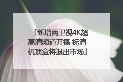 新增两卫视4K超高清频道开播 标清机顶盒将退出市场