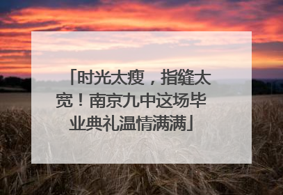 时光太瘦，指缝太宽！南京九中这场毕业典礼温情满满