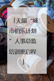 无锡“城市伯乐计划”人事总监培训班启程