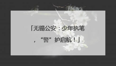 无锡公安：少年执笔，“警”护启航！
