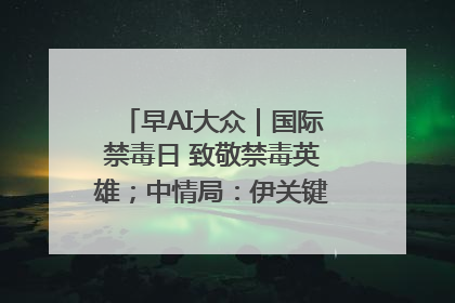 早AI大众｜国际禁毒日 致敬禁毒英雄；中情局：伊关键核设施被摧毁