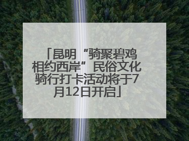 昆明“骑聚碧鸡 相约西岸”民俗文化骑行打卡活动将于7月12日开启