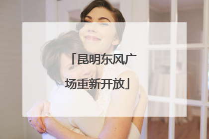 昆明东风广场重新开放