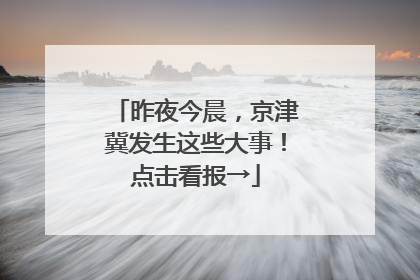 昨夜今晨，京津冀发生这些大事！点击看报→