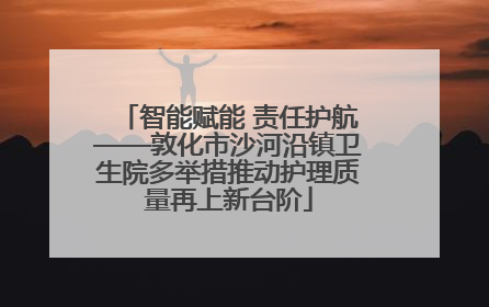 智能赋能 责任护航——敦化市沙河沿镇卫生院多举措推动护理质量再上新台阶