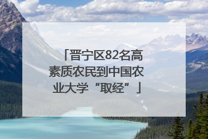 晋宁区82名高素质农民到中国农业大学“取经”