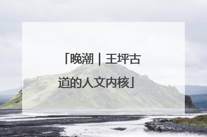 晚潮｜王坪古道的人文内核