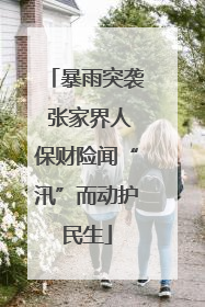 暴雨突袭 张家界人保财险闻“汛”而动护民生