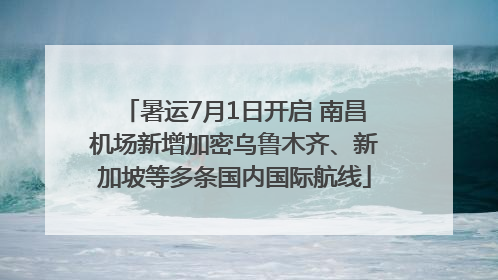 暑运7月1日开启 南昌机场新增加密乌鲁木齐、新加坡等多条国内国际航线
