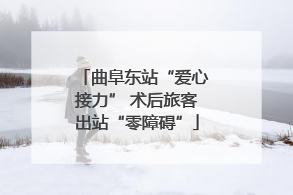 曲阜东站“爱心接力” 术后旅客出站“零障碍”