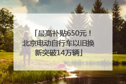 最高补贴650元！北京电动自行车以旧换新突破14万辆