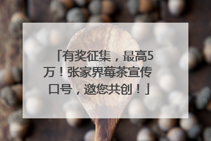 有奖征集，最高5万！张家界莓茶宣传口号，邀您共创！