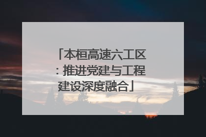 本桓高速六工区：推进党建与工程建设深度融合