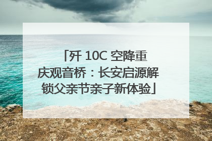 歼 10C 空降重庆观音桥：长安启源解锁父亲节亲子新体验