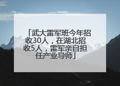 武大雷军班今年招收30人，在湖北招收5人，雷军亲自担任产业导师