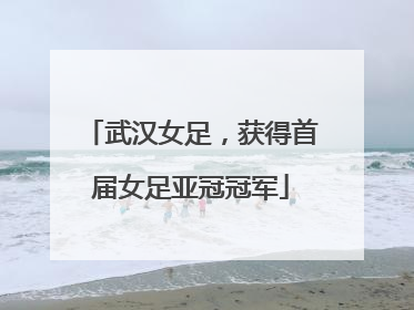 武汉女足，获得首届女足亚冠冠军