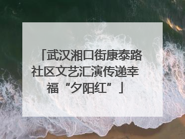 武汉湘口街康泰路社区文艺汇演传递幸福“夕阳红”