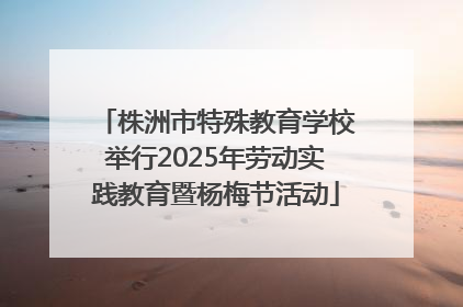 株洲市特殊教育学校举行2025年劳动实践教育暨杨梅节活动