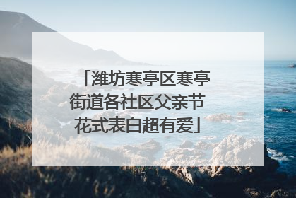 潍坊寒亭区寒亭街道各社区父亲节花式表白超有爱
