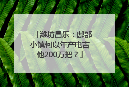 潍坊昌乐：鄌郚小镇何以年产电吉他200万把？