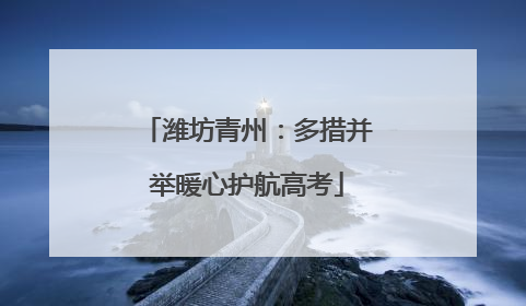 潍坊青州：多措并举暖心护航高考