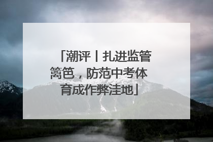 潮评丨扎进监管篱笆，防范中考体育成作弊洼地