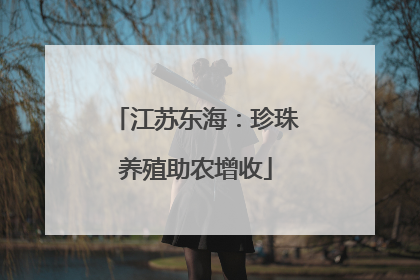 江苏东海：珍珠养殖助农增收