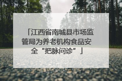 江西省南城县市场监管局为养老机构食品安全“把脉问诊”