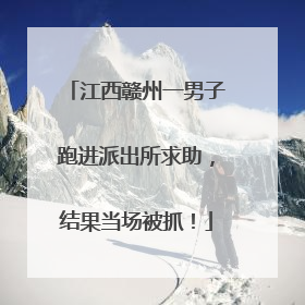 江西赣州一男子跑进派出所求助,结果当场被抓!