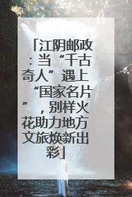 江阴邮政：当“千古奇人”遇上“国家名片”，别样火花助力地方文旅焕新出彩