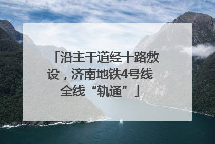 沿主干道经十路敷设，济南地铁4号线全线“轨通”
