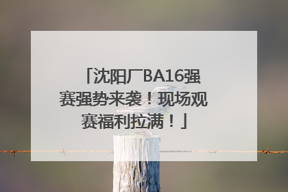沈阳厂BA16强赛强势来袭！现场观赛福利拉满！