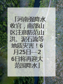 河南强降水收官，南部山区注意防范山洪、泥石流等地质灾害！6月25日—26日将再迎大范围降水