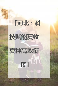 河北：科技赋能夏收夏种高效衔接