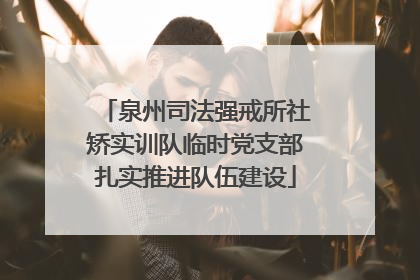 泉州司法强戒所社矫实训队临时党支部扎实推进队伍建设
