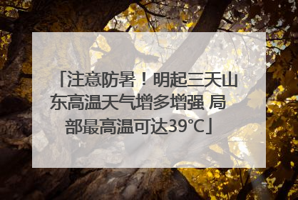 注意防暑！明起三天山东高温天气增多增强 局部最高温可达39℃