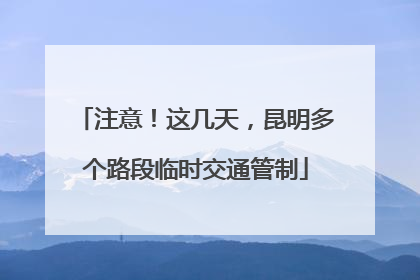 注意！这几天，昆明多个路段临时交通管制