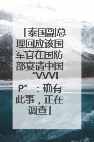 泰国副总理回应该国军官在国防部宴请中国“VVVIP”：确有此事，正在调查