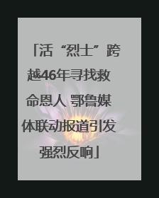 活“烈士”跨越46年寻找救命恩人 鄂鲁媒体联动报道引发强烈反响