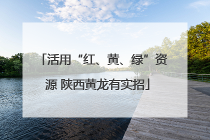活用“红、黄、绿”资源 陕西黄龙有实招