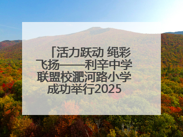 活力跃动 绳彩飞扬——利辛中学联盟校淝河路小学成功举行2025年春季跳绳比赛
