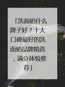 洗面奶什么牌子好？十大口碑最好的洗面奶品牌精选，满分体验推荐